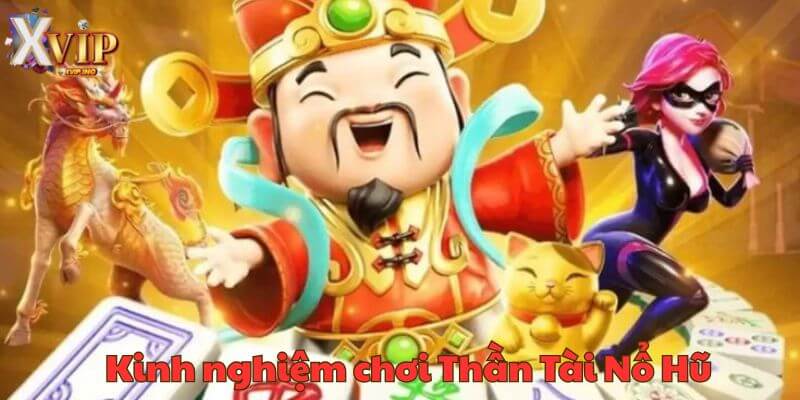 Bỏ túi kinh nghiệm chơi Thần Tài Nổ Hũ cực hay thu lời cực khủng .