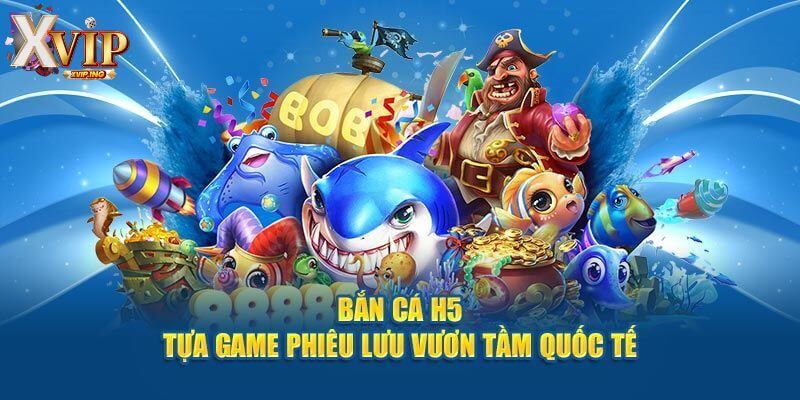 Trải nghiệm ngay game bắn cá H5 tại nhà cái hàng đầu XVIP.