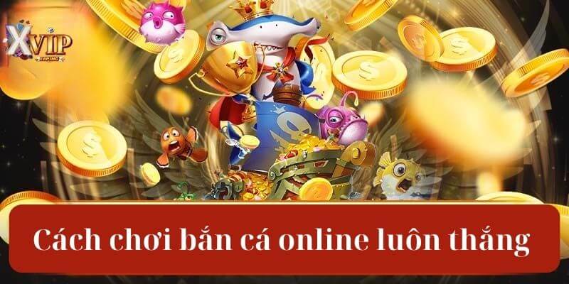 Cách chơi bắn cá online luôn thắng