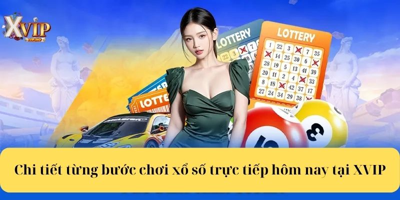 Chi tiết từng bước chơi xổ số trực tiếp hôm nay tại XVIP.